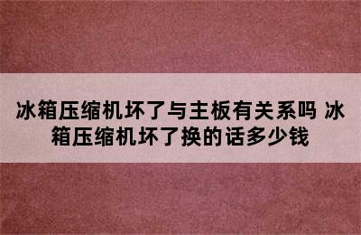 冰箱压缩机坏了与主板有关系吗 冰箱压缩机坏了换的话多少钱